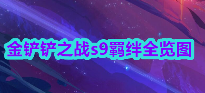 金铲铲之战s9羁绊全览图-金铲铲之战s9羁绊全览图攻略